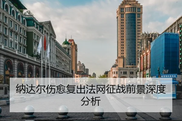 纳达尔伤愈复出法网征战前景深度分析