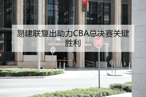 易建联复出助力CBA总决赛关键胜利